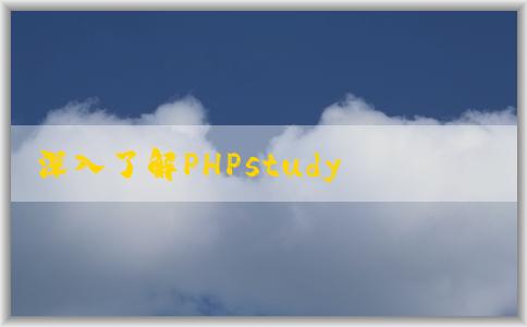 深入了解PHPstudy和phps：官網(wǎng)介紹、定義、區(qū)別及安裝步驟