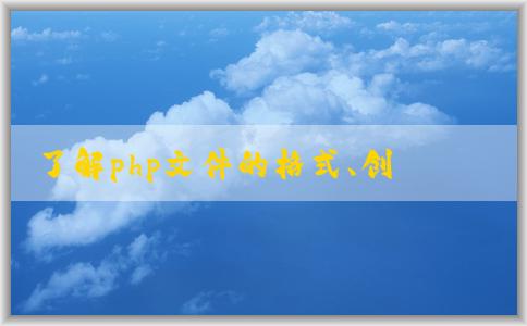 了解php文件的格式、創(chuàng)建和語法特性