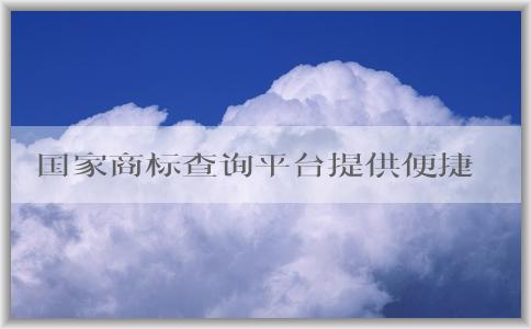 國家商標(biāo)查詢平臺提供便捷、全面的商標(biāo)查詢服務(wù)