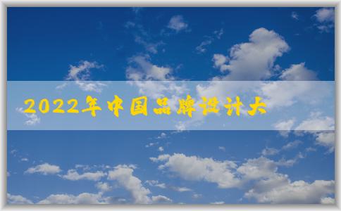 2022年中國品牌設(shè)計大賽：參與條件、評選標準及意義與獲獎作品