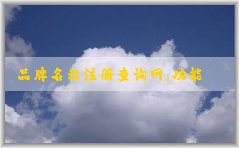 品牌名稱(chēng)注冊(cè)查詢(xún)網(wǎng)：功能、使用方法及查詢(xún)系統(tǒng)解析