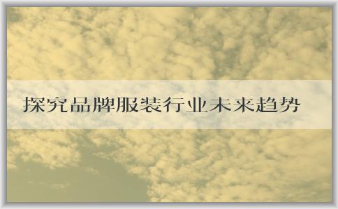 探究品牌服裝行業(yè)未來趨勢(shì)：從市場(chǎng)前景、消費(fèi)習(xí)慣、技術(shù)和可持續(xù)發(fā)展四個(gè)維度，解析未來服裝品牌的展望與發(fā)展。