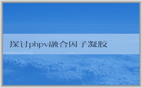 探討phpv融合因子凝膠的作用及如何避免產生副作用