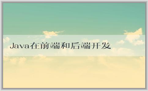 Java在前端和后端開發(fā)中的作用及其**？