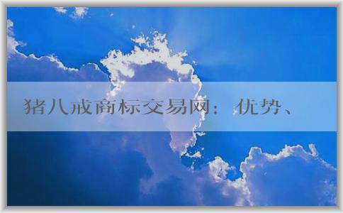 豬八戒商標交易網(wǎng)：優(yōu)勢、交易方式及介紹