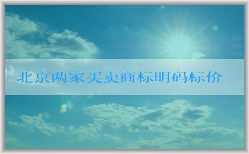 北京兩家買賣商標明碼標價的網站，介紹優(yōu)勢并教你如何購買。