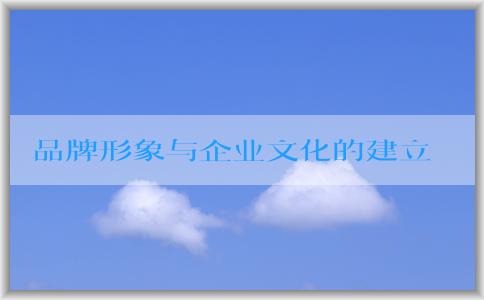 品牌形象與企業(yè)文化的建立和關系