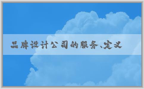 品牌設(shè)計公司的服務(wù)、定義、選擇及注意事項