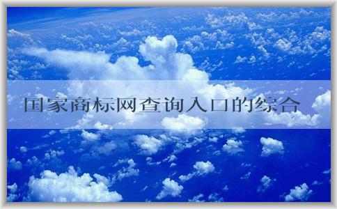 國家商標網(wǎng)查詢入口的綜合介紹及使用指南