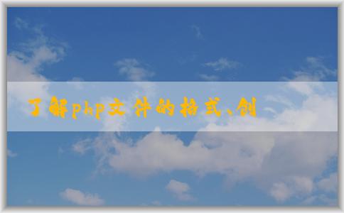 了解php文件的格式、創(chuàng)建與運(yùn)行