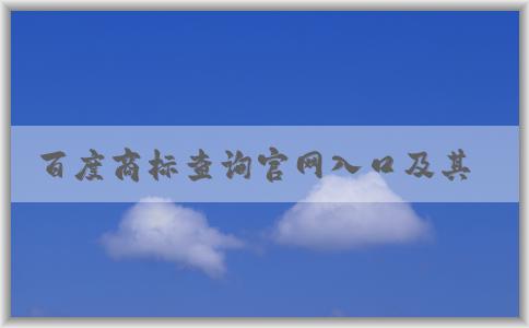 百度商標(biāo)查詢官網(wǎng)入口及其功能、使用方法和商標(biāo)圖片大全介紹