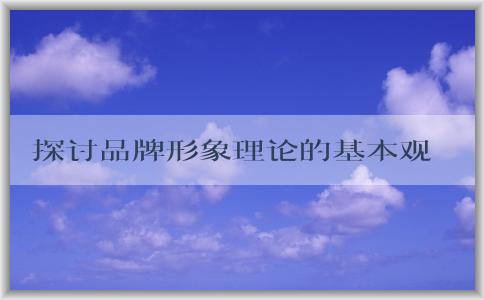 探討品牌形象理論的基本觀點及其維度與相關(guān)問題，以及提升品牌認(rèn)知的方法。