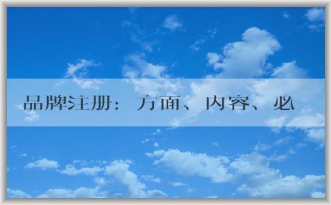 品牌注冊：方面、內(nèi)容、必要性及流程介紹