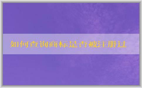 如何查詢商標(biāo)是否被注冊過？包括國內(nèi)和國際商標(biāo)注冊情況。