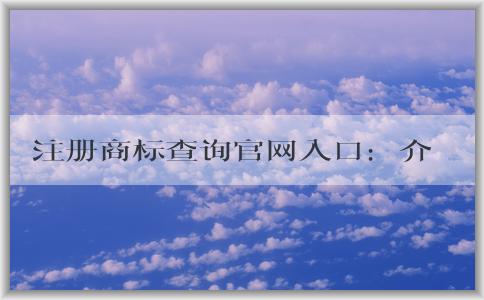 注冊(cè)商標(biāo)查詢官網(wǎng)入口：介紹、使用及查詢信息