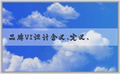 品牌VI設(shè)計(jì)含義、定義、要素及作用分析