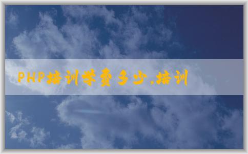 PHP培訓(xùn)學(xué)費(fèi)多少，培訓(xùn)機(jī)構(gòu)哪些，時(shí)間表如何安排？