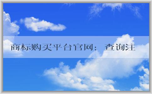 商標(biāo)購買平臺官網(wǎng)：查詢注冊、購買優(yōu)勢、購買流程及價格