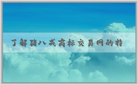 了解豬八戒商標(biāo)交易網(wǎng)的特點(diǎn)、交易流程和出售商標(biāo)網(wǎng)站信息