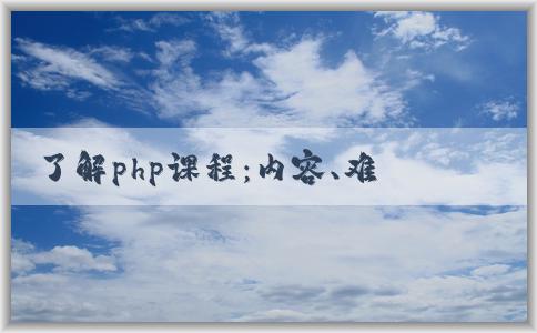 了解php課程：內(nèi)容、難度和應(yīng)用范圍