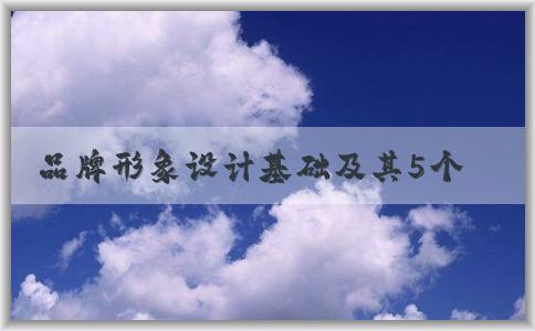 品牌形象設(shè)計(jì)基礎(chǔ)及其5個(gè)維度問題