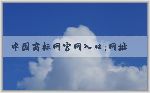 中國商標網(wǎng)官網(wǎng)入口：網(wǎng)址、入口、查詢商標信息和功能介紹