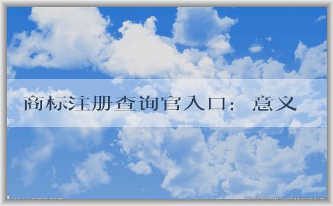 商標(biāo)注冊查詢官入口：意義、使用方法和查詢信息