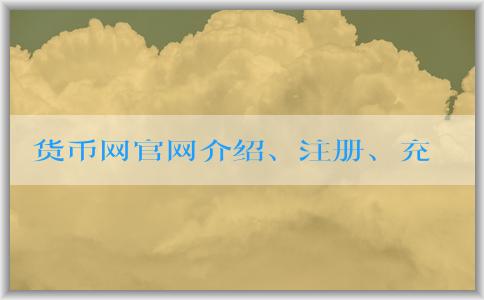 貨幣網(wǎng)官網(wǎng)介紹、注冊(cè)、充值和提現(xiàn)攻略