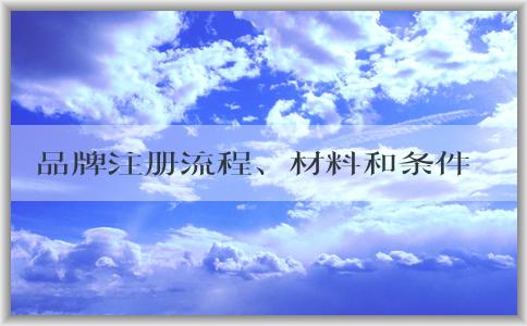 品牌注冊流程、材料和條件詳解