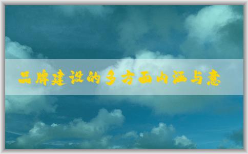 品牌建設的多方面內(nèi)涵與意義，包括形象建設和文化塑造。