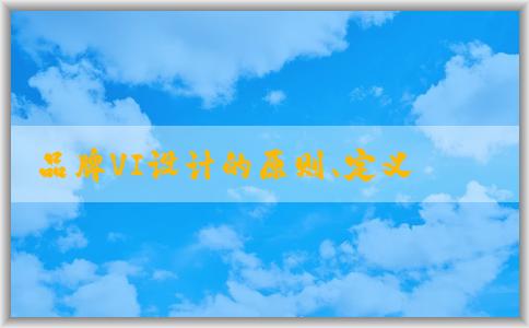 品牌VI設(shè)計(jì)的原則、定義、作用及步驟概述