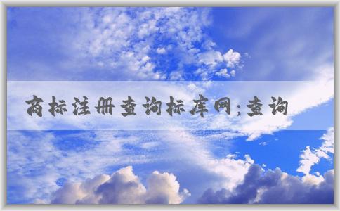 商標(biāo)注冊(cè)查詢標(biāo)庫網(wǎng)：查詢范圍、使用方法及其含義