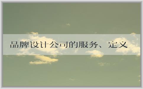 品牌設(shè)計(jì)公司的服務(wù)、定義、選擇及注意事項(xiàng)